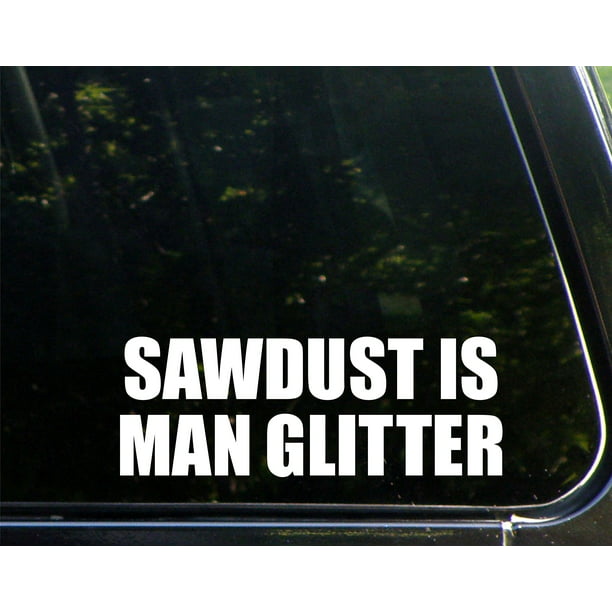 sawdust is MAN glitter 4" Vinyl Decal Sticker wall door car window laptop
